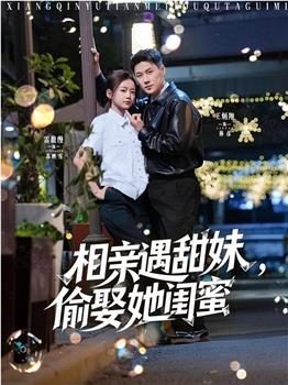相亲遇甜妹，偷娶她闺蜜在线观看和下载